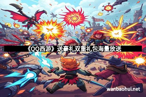 《QQ西游》送豪礼双重礼包海量放送