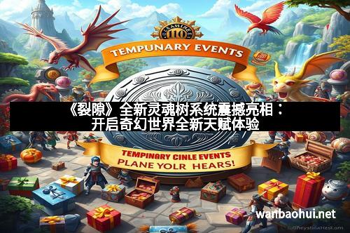 《裂隙》全新灵魂树系统震撼亮相：开启奇幻世界全新天赋体验